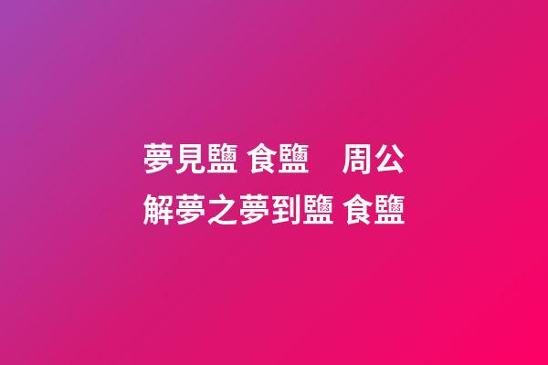 夢見鹽 食鹽　周公解夢之夢到鹽 食鹽
